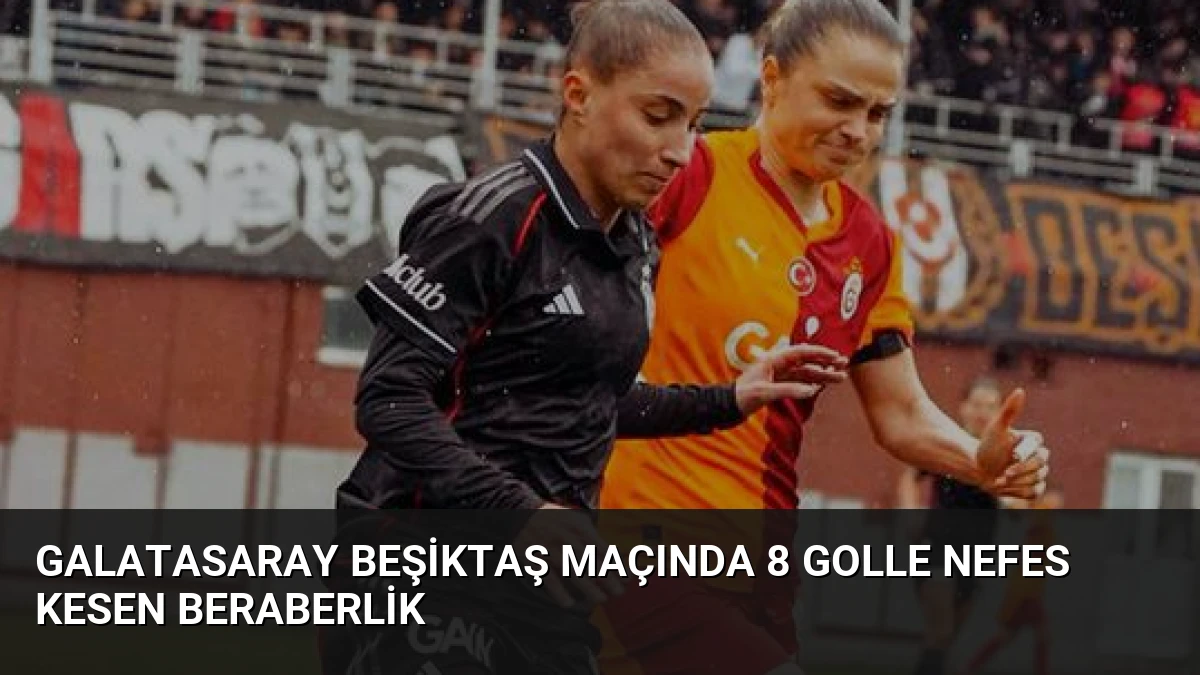 Galatasaray Beşiktaş Maçında 8 Golle Nefes Kesen Beraberlik