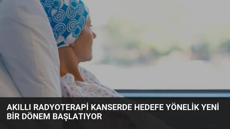 Akıllı Radyoterapi Kanserde Hedefe Yönelik Yeni Bir Dönem Başlatıyor