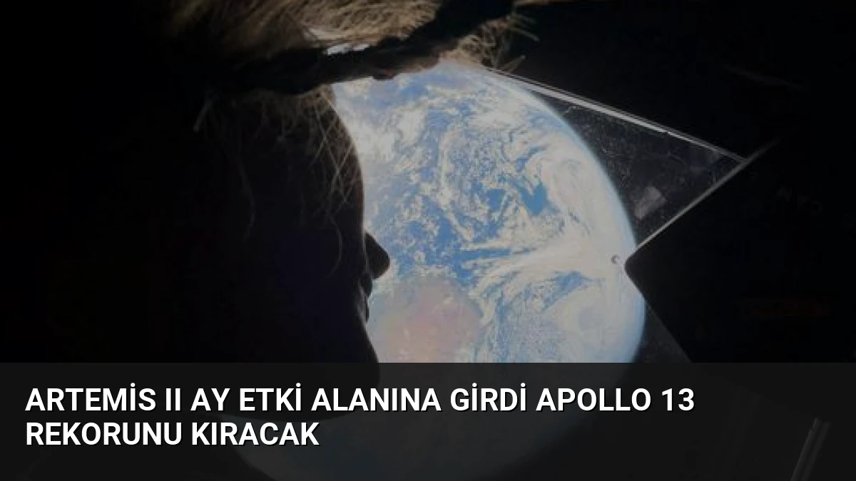 Artemis II Ay Etki Alanına Girdi Apollo 13 Rekorunu Kıracak