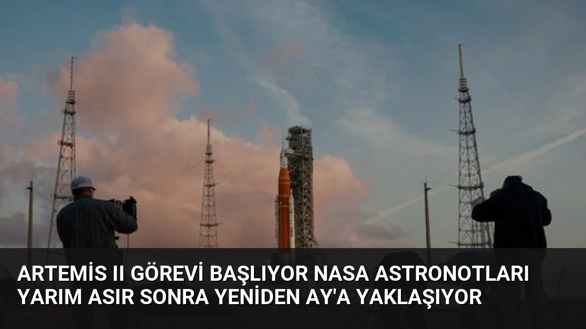 Artemis II Görevi Başlıyor NASA Astronotları Yarım Asır Sonra Yeniden Ay’a Yaklaşıyor
