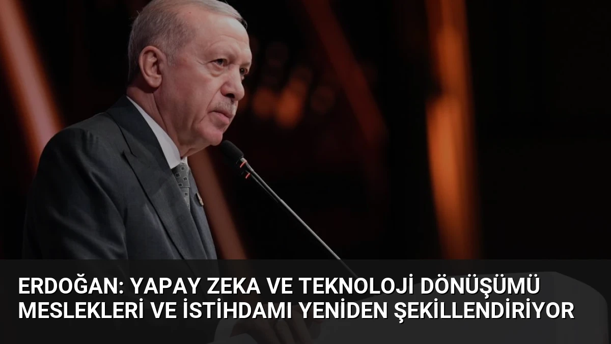 Erdoğan: Yapay Zeka ve Teknoloji Dönüşümü Meslekleri ve İstihdamı Yeniden Şekillendiriyor