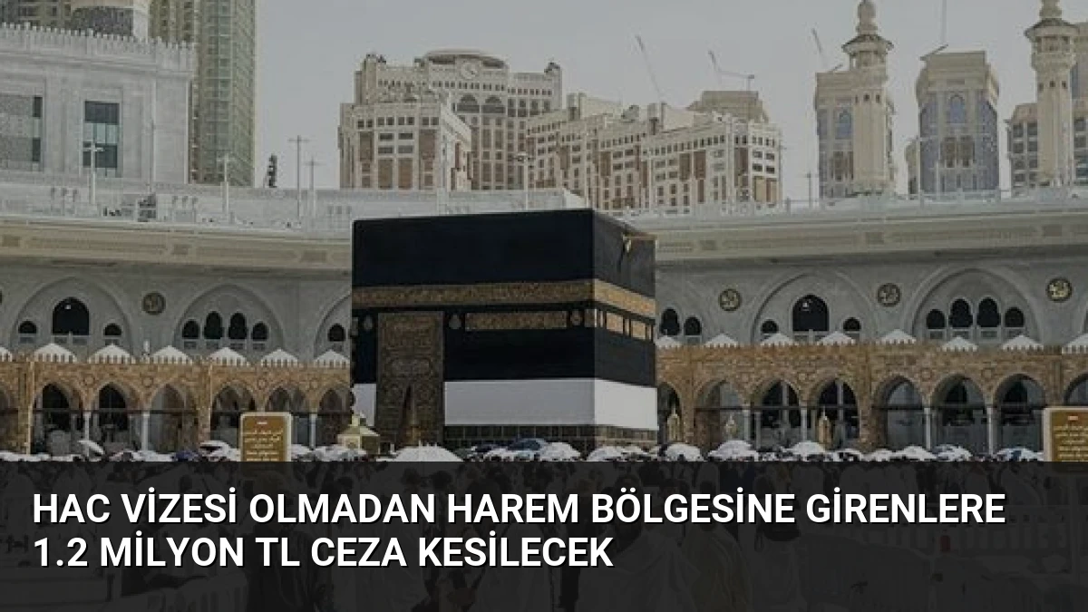 Hac Vizesi Olmadan Harem Bölgesine Girenlere 1.2 Milyon TL Ceza Kesilecek