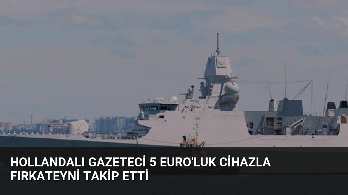 Hollandalı Gazeteci 5 Euro’luk Cihazla Fırkateyni Takip Etti