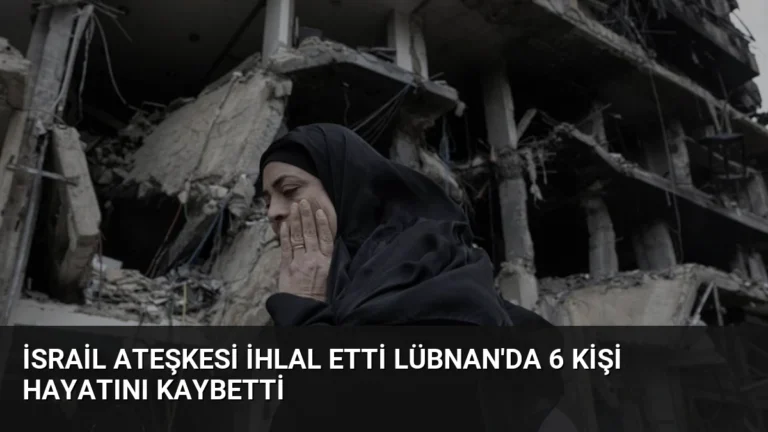 İsrail Ateşkesi İhlal Etti Lübnan’da 6 Kişi Hayatını Kaybetti