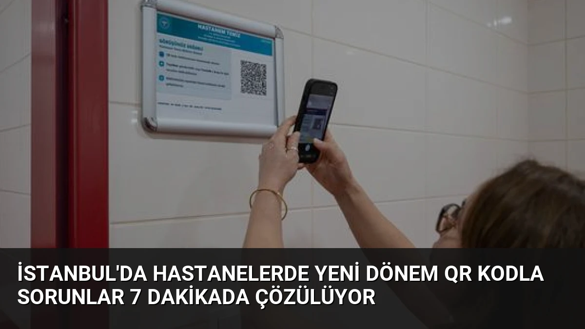 İstanbul’da Hastanelerde Yeni Dönem QR Kodla Sorunlar 7 Dakikada Çözülüyor