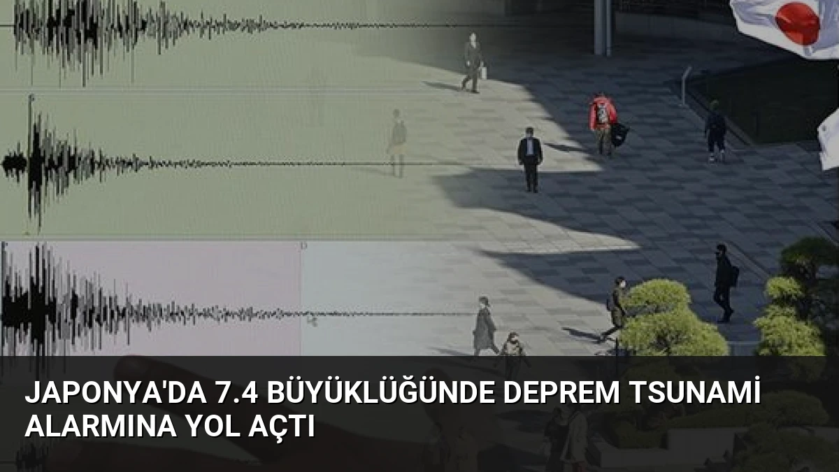 Japonya’da 7.4 Büyüklüğünde Deprem Tsunami Alarmına Yol Açtı