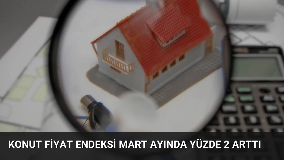 Konut Fiyat Endeksi Mart Ayında Yüzde 2 Arttı