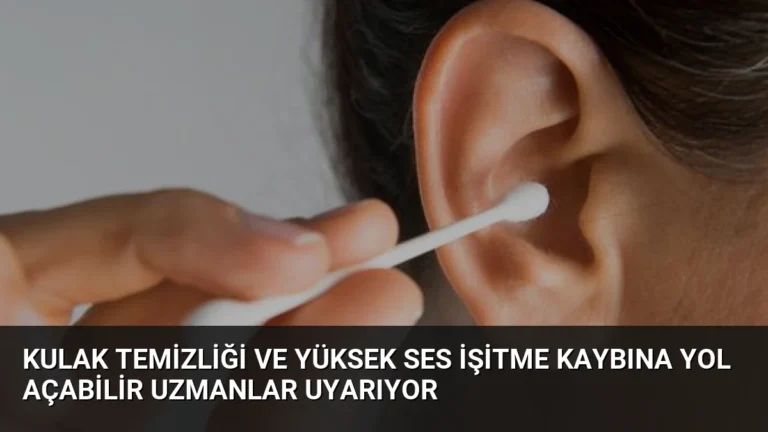 Kulak Temizliği ve Yüksek Ses İşitme Kaybına Yol Açabilir Uzmanlar Uyarıyor