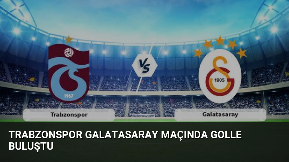 Trabzonspor Galatasaray Maçında Golle Buluştu
