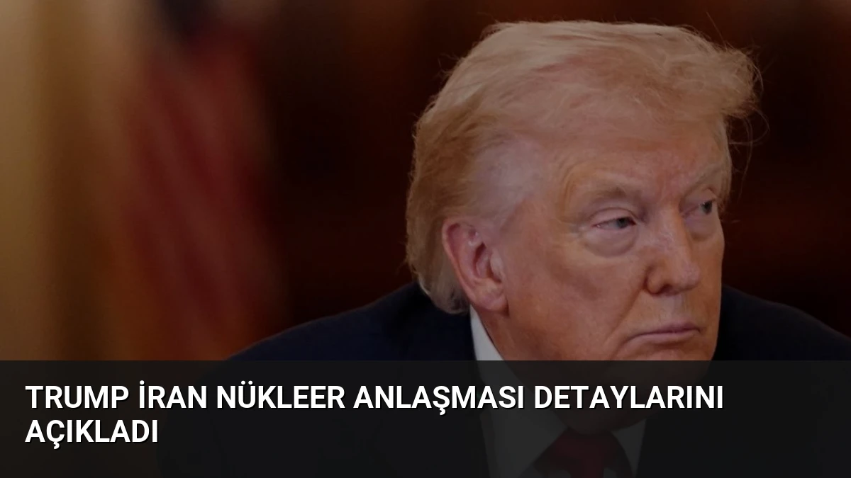 Trump İran Nükleer Anlaşması Detaylarını Açıkladı
