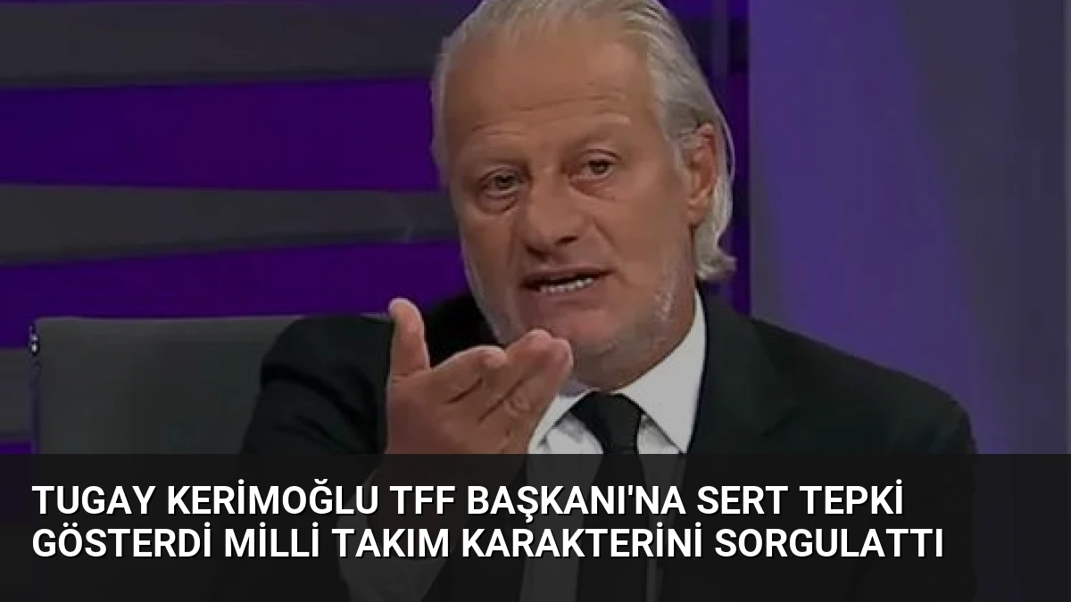 Tugay Kerimoğlu TFF Başkanı’na Sert Tepki Gösterdi Milli Takım Karakterini Sorgulattı
