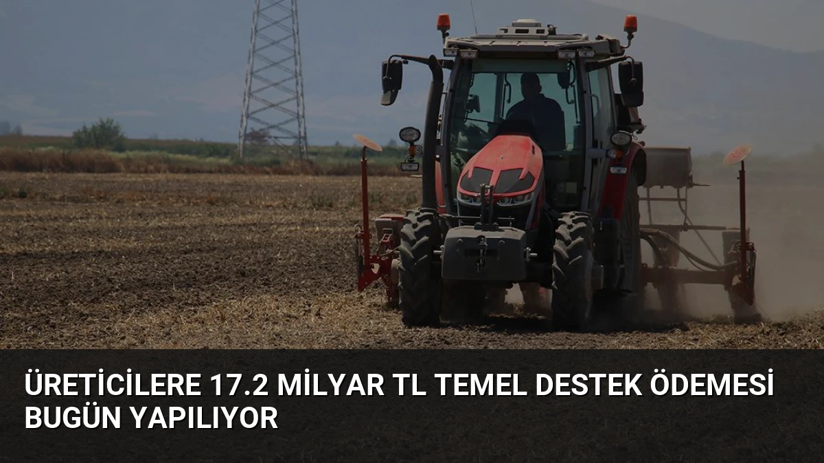 Üreticilere 17.2 Milyar TL Temel Destek Ödemesi Bugün Yapılıyor