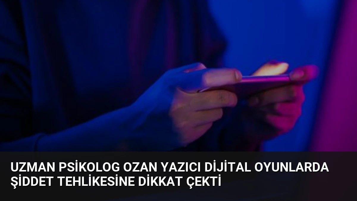 Uzman Psikolog Ozan Yazıcı Dijital Oyunlarda Şiddet Tehlikesine Dikkat Çekti