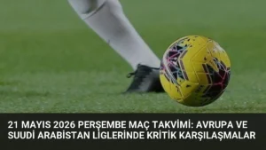 21 Mayıs 2026 Perşembe Maç Takvimi: Avrupa ve Suudi Arabistan Liglerinde Kritik Karşılaşmalar