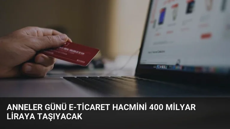 Anneler Günü E-Ticaret Hacmini 400 Milyar Liraya Taşıyacak