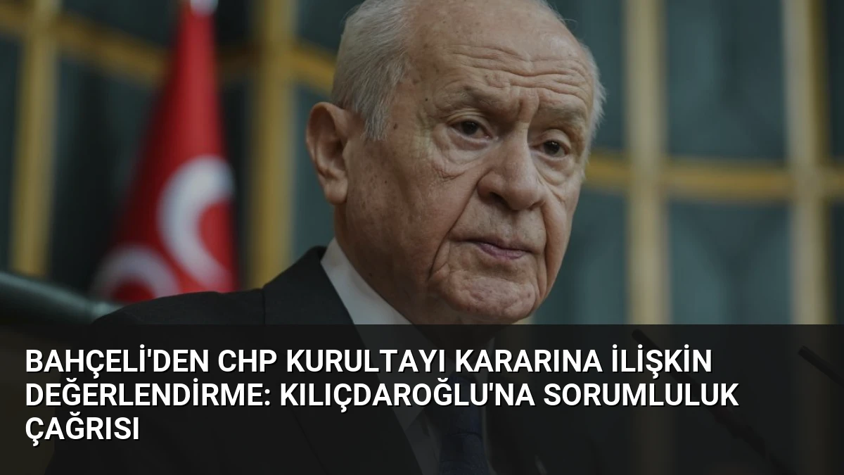 Bahçeli’den CHP Kurultayı Kararına İlişkin Değerlendirme: Kılıçdaroğlu’na Sorumluluk Çağrısı