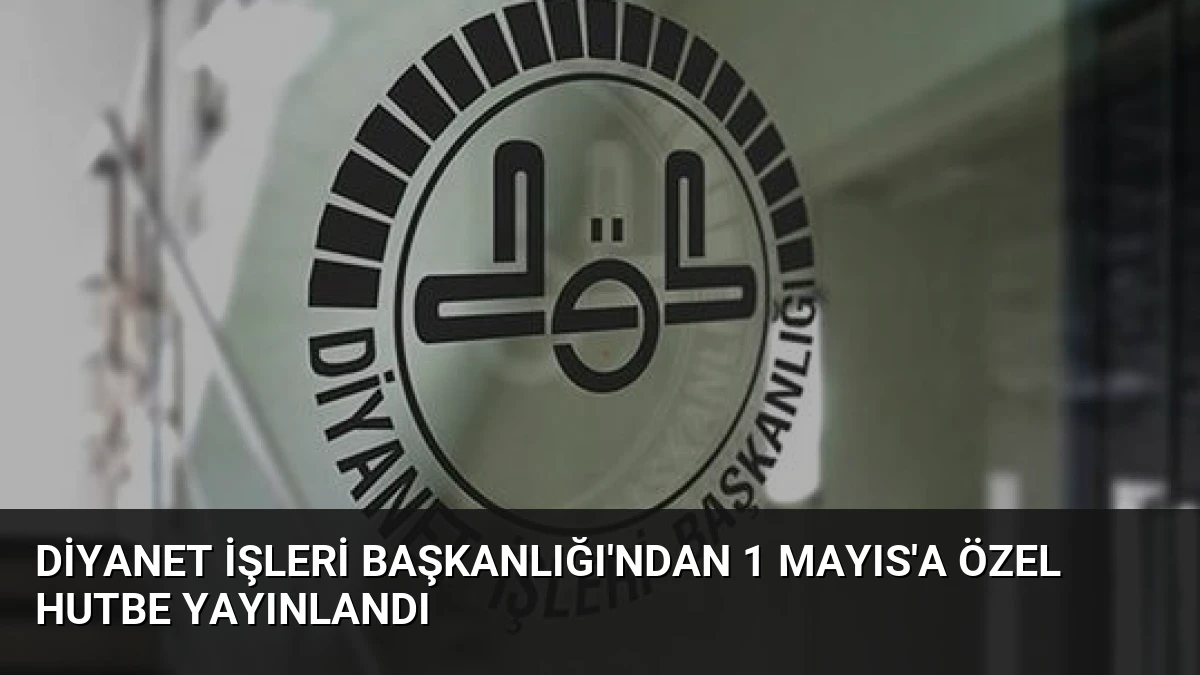 Diyanet İşleri Başkanlığı’ndan 1 Mayıs’a Özel Hutbe Yayınlandı