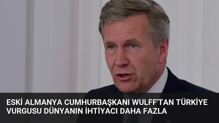 Eski Almanya Cumhurbaşkanı Wulff’tan Türkiye Vurgusu Dünyanın İhtiyacı Daha Fazla