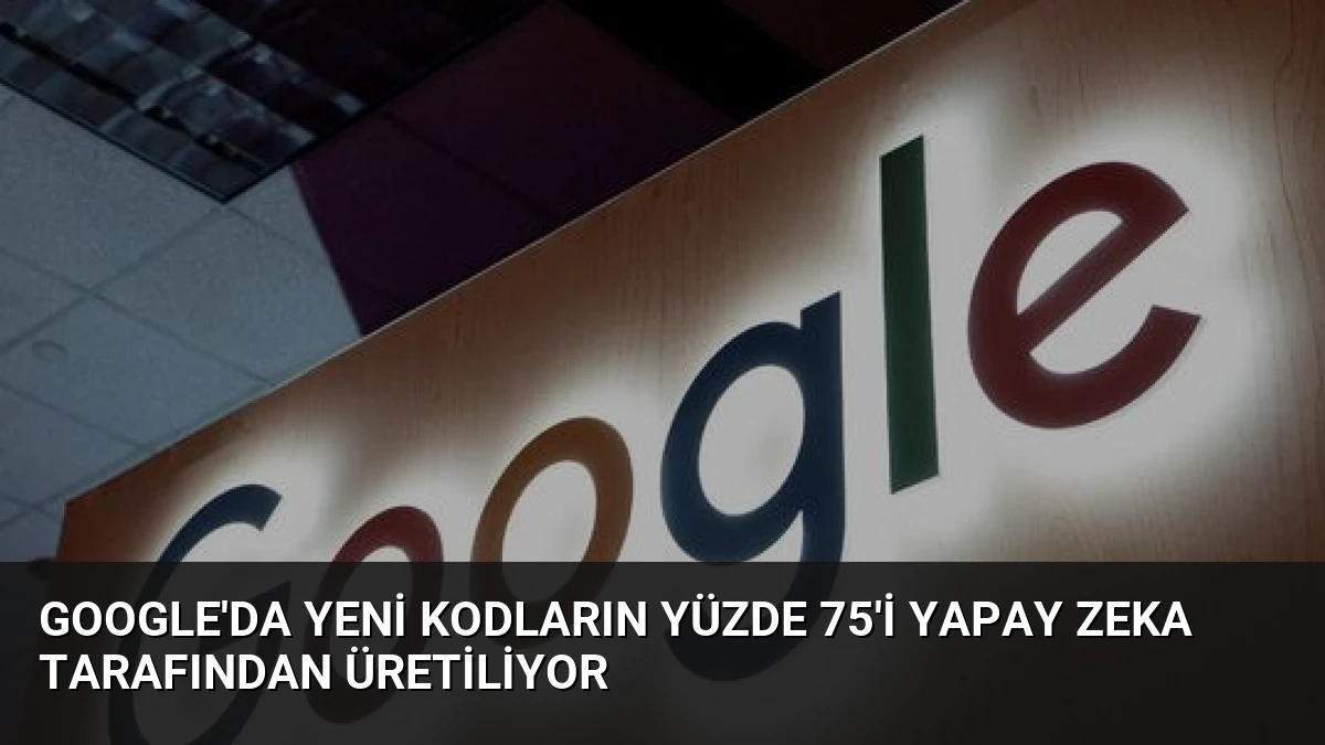Google’da Yeni Kodların Yüzde 75’i Yapay Zeka Tarafından Üretiliyor