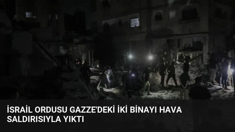 İsrail Ordusu Gazze’deki İki Binayı Hava Saldırısıyla Yıktı