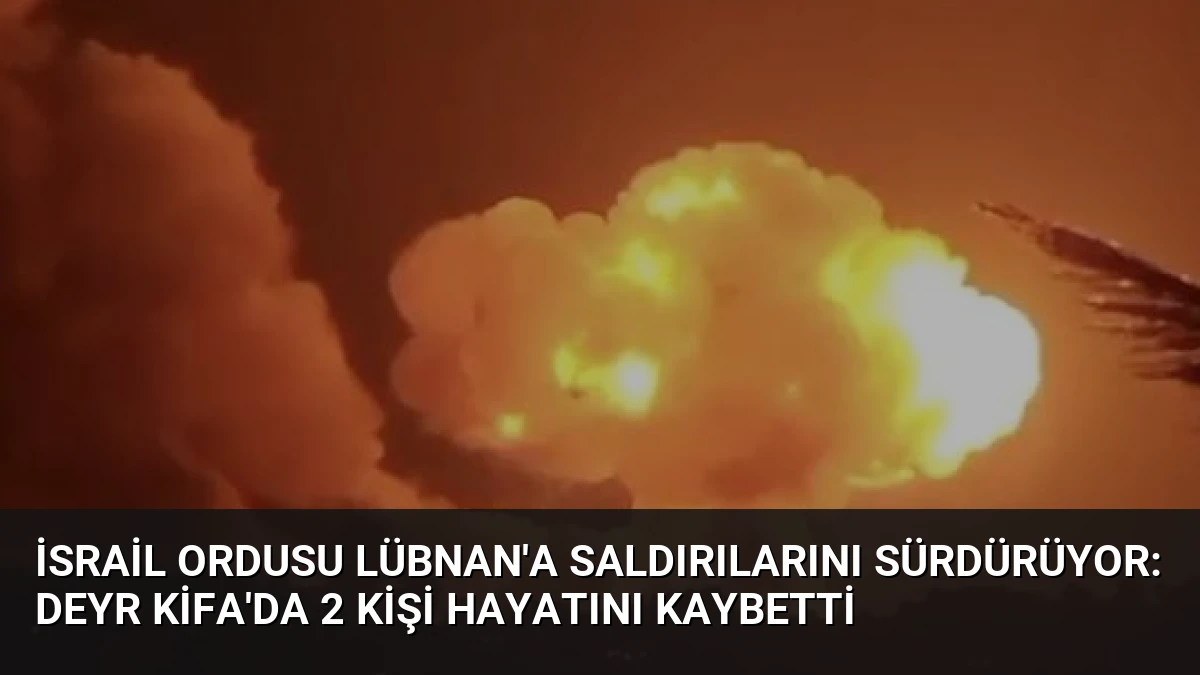 İsrail Ordusu Lübnan’a Saldırılarını Sürdürüyor: Deyr Kifa’da 2 Kişi Hayatını Kaybetti