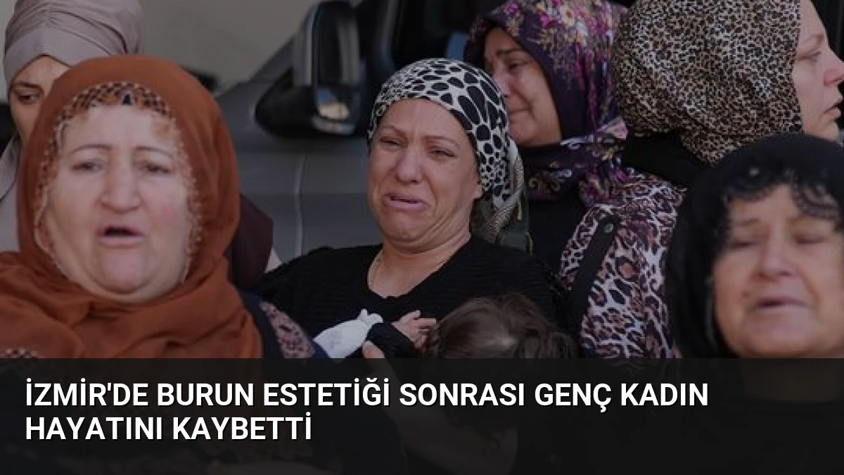 İzmir’de Burun Estetiği Sonrası Genç Kadın Hayatını Kaybetti