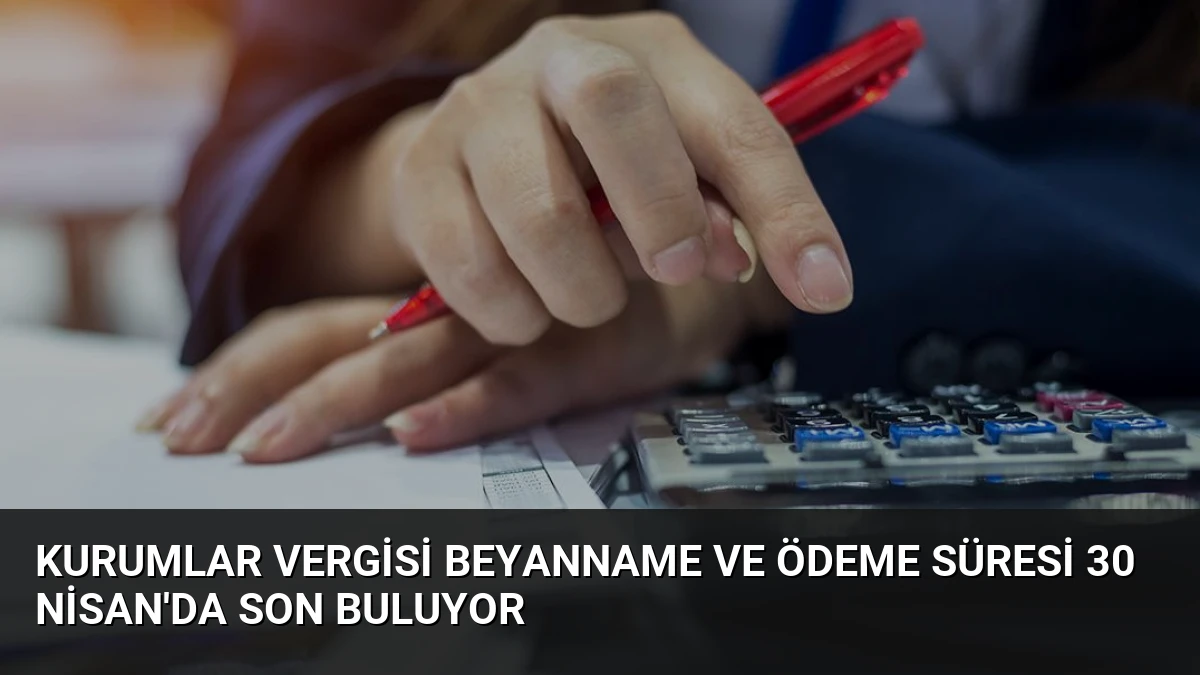 Kurumlar Vergisi Beyanname ve Ödeme Süresi 30 Nisan’da Son Buluyor
