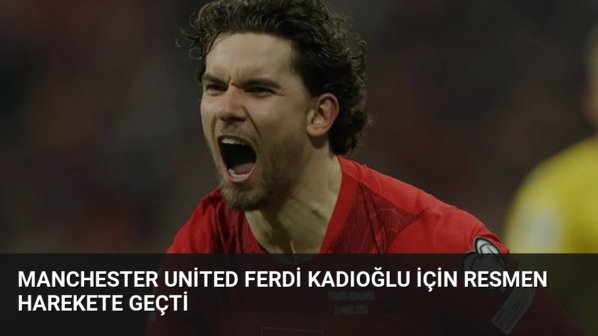 Manchester United Ferdi Kadıoğlu İçin Resmen Harekete Geçti