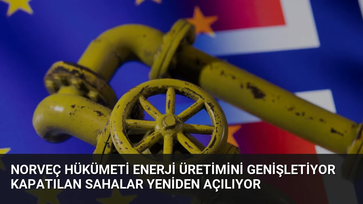 Norveç Hükümeti Enerji Üretimini Genişletiyor Kapatılan Sahalar Yeniden Açılıyor