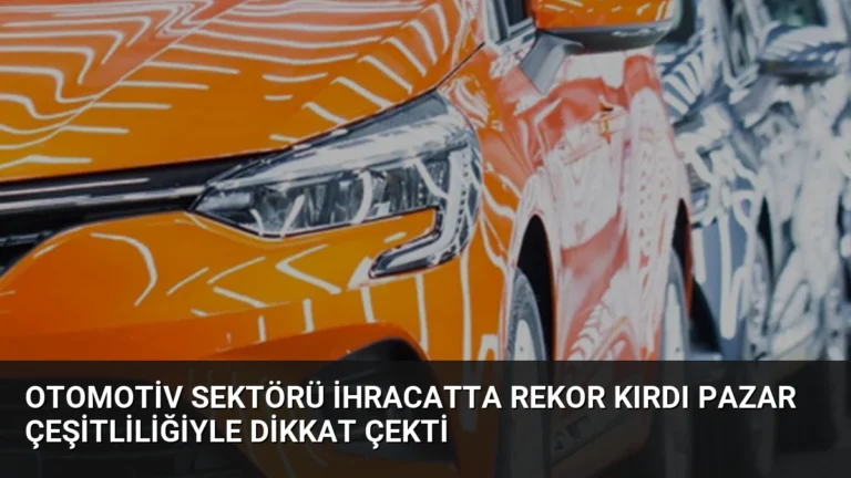 Otomotiv Sektörü İhracatta Rekor Kırdı Pazar Çeşitliliğiyle Dikkat Çekti