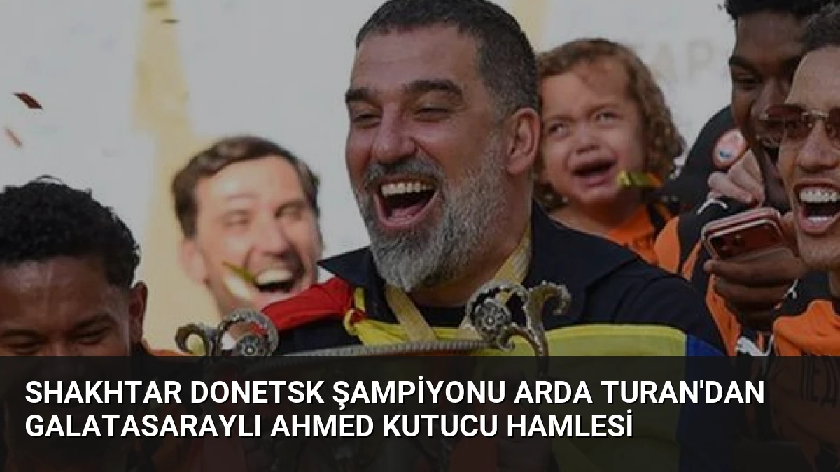 Shakhtar Donetsk şampiyonu Arda Turan’dan Galatasaraylı Ahmed Kutucu hamlesi