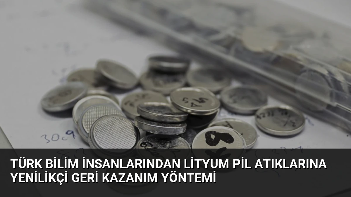 Türk Bilim İnsanlarından Lityum Pil Atıklarına Yenilikçi Geri Kazanım Yöntemi