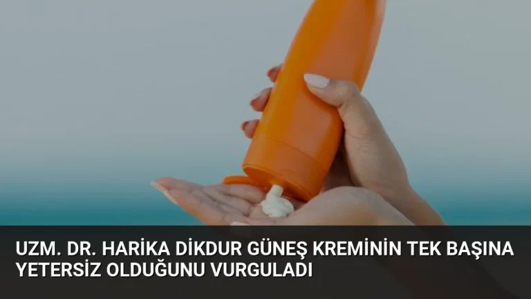 Uzm. Dr. Harika Dikdur Güneş Kreminin Tek Başına Yetersiz Olduğunu Vurguladı