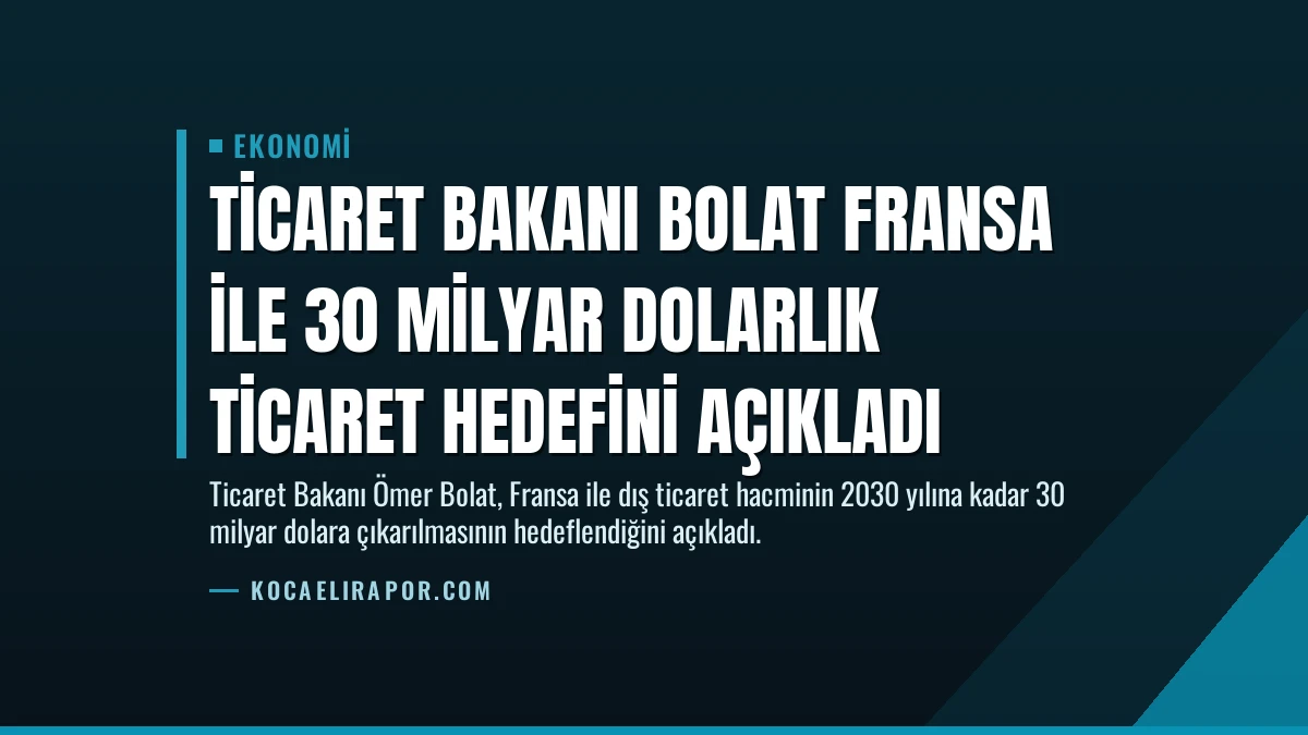Ticaret Bakanı Bolat Fransa ile 30 Milyar Dolarlık Ticaret Hedefini Açıkladı