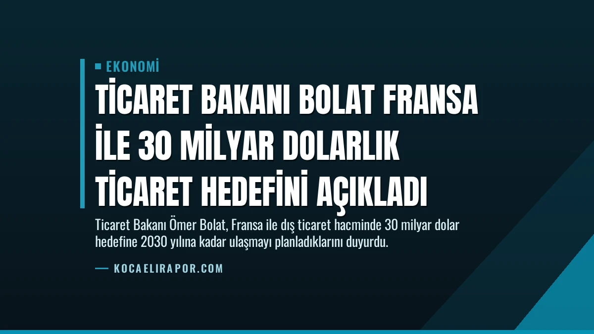 Ticaret Bakanı Bolat Fransa ile 30 Milyar Dolarlık Ticaret Hedefini Açıkladı