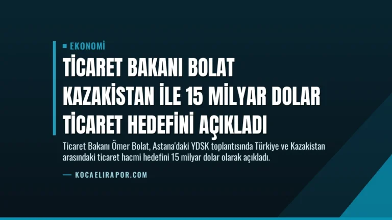 Ticaret Bakanı Bolat Kazakistan ile 15 Milyar Dolar Ticaret Hedefini Açıkladı