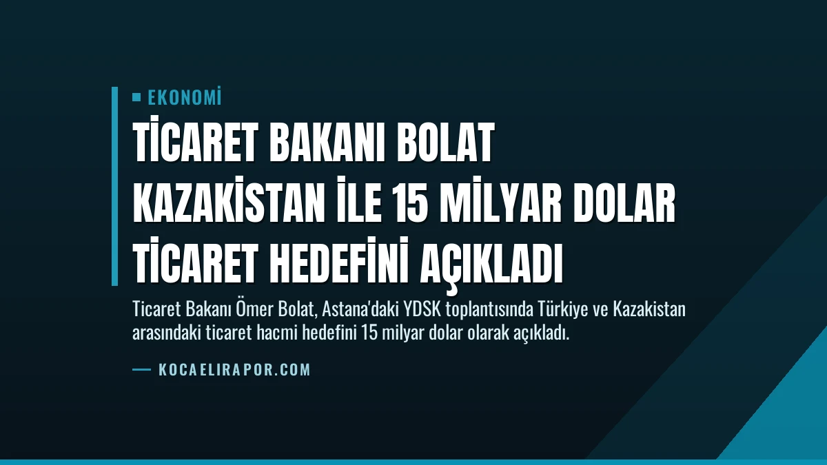 Ticaret Bakanı Bolat Kazakistan ile 15 Milyar Dolar Ticaret Hedefini Açıkladı