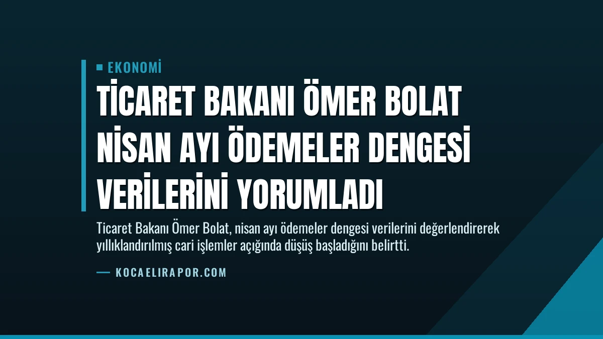 Ticaret Bakanı Ömer Bolat Nisan Ayı Ödemeler Dengesi Verilerini Yorumladı