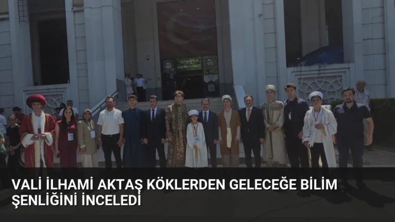 Vali İlhami Aktaş Köklerden Geleceğe Bilim Şenliğini İnceledi