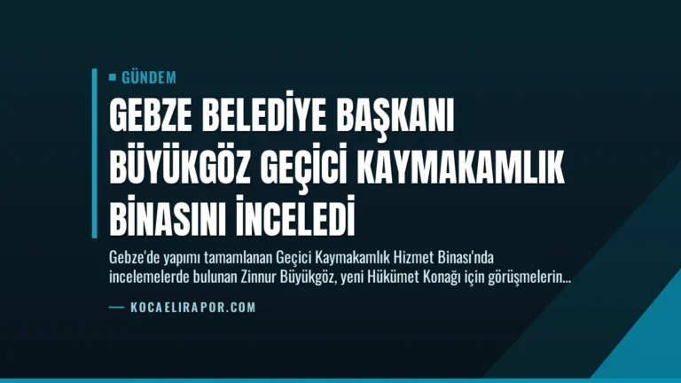 Gebze Belediye Başkanı Büyükgöz Geçici Kaymakamlık Binasını İnceledi