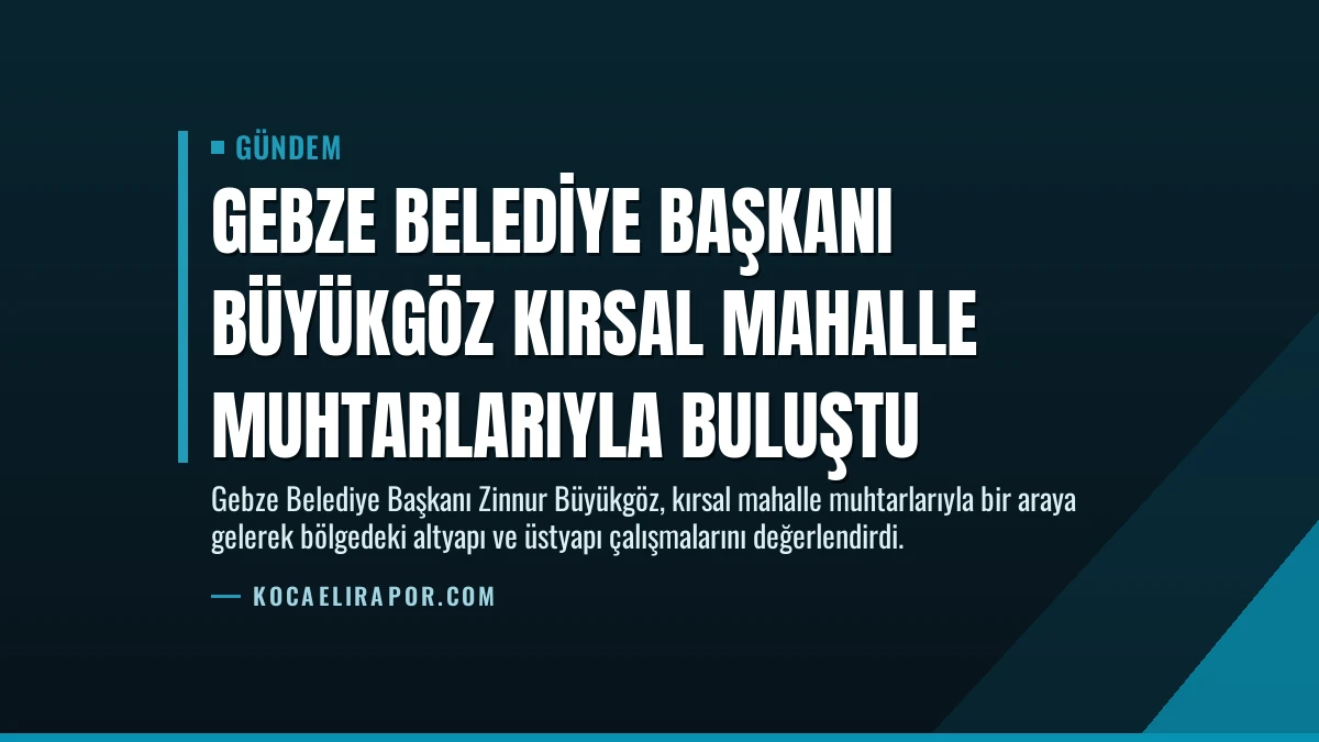 Gebze Belediye Başkanı Büyükgöz Kırsal Mahalle Muhtarlarıyla Buluştu