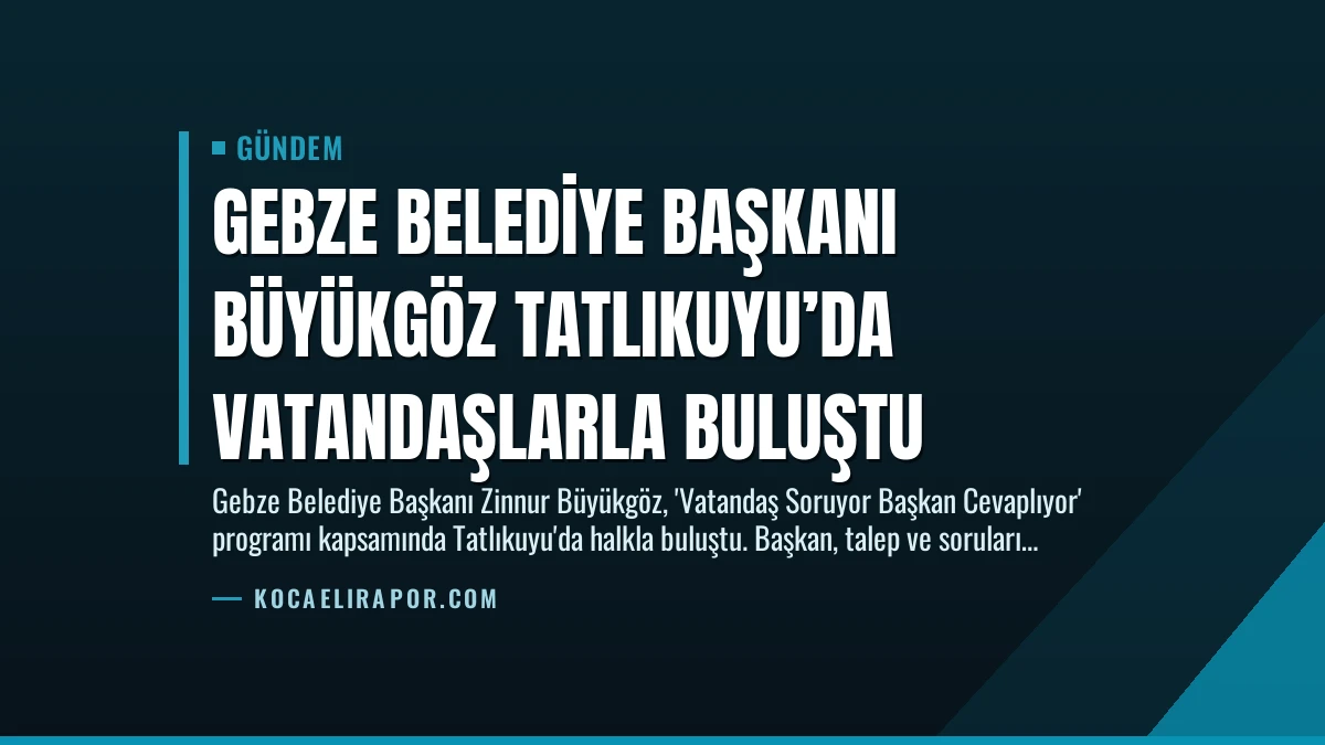 Gebze Belediye Başkanı Büyükgöz Tatlıkuyu’da Vatandaşlarla Buluştu