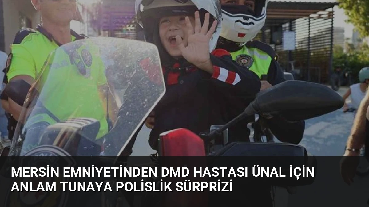 Mersin Emniyetinden DMD Hastası Ünal İçin Anlam Tunaya Polislik Sürprizi