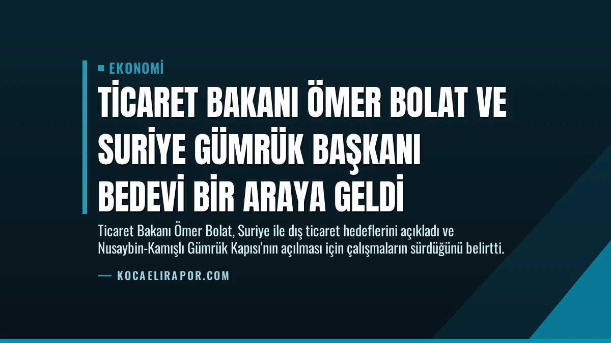 Ticaret Bakanı Ömer Bolat ve Suriye Gümrük Başkanı Bedevi Bir Araya Geldi
