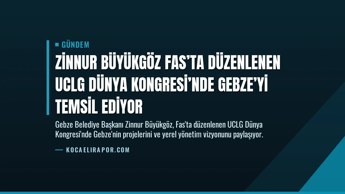 Zinnur Büyükgöz Fas’ta Düzenlenen UCLG Dünya Kongresi’nde Gebze’yi Temsil Ediyor