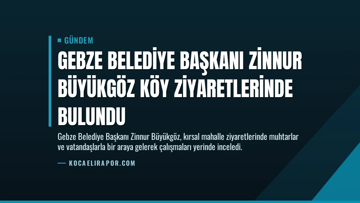 Gebze Belediye Başkanı Zinnur Büyükgöz Köy Ziyaretlerinde Bulundu