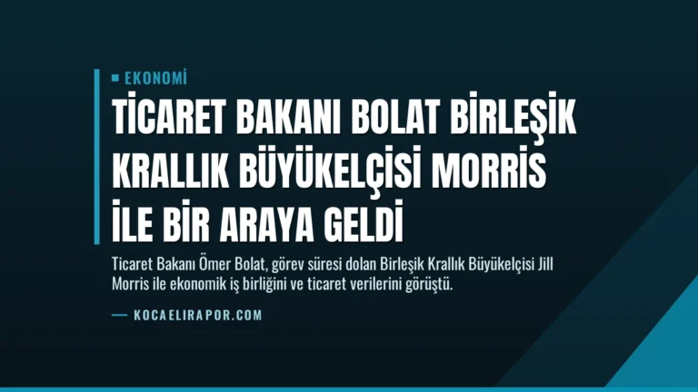 Ticaret Bakanı Bolat Birleşik Krallık Büyükelçisi Morris ile Bir Araya Geldi