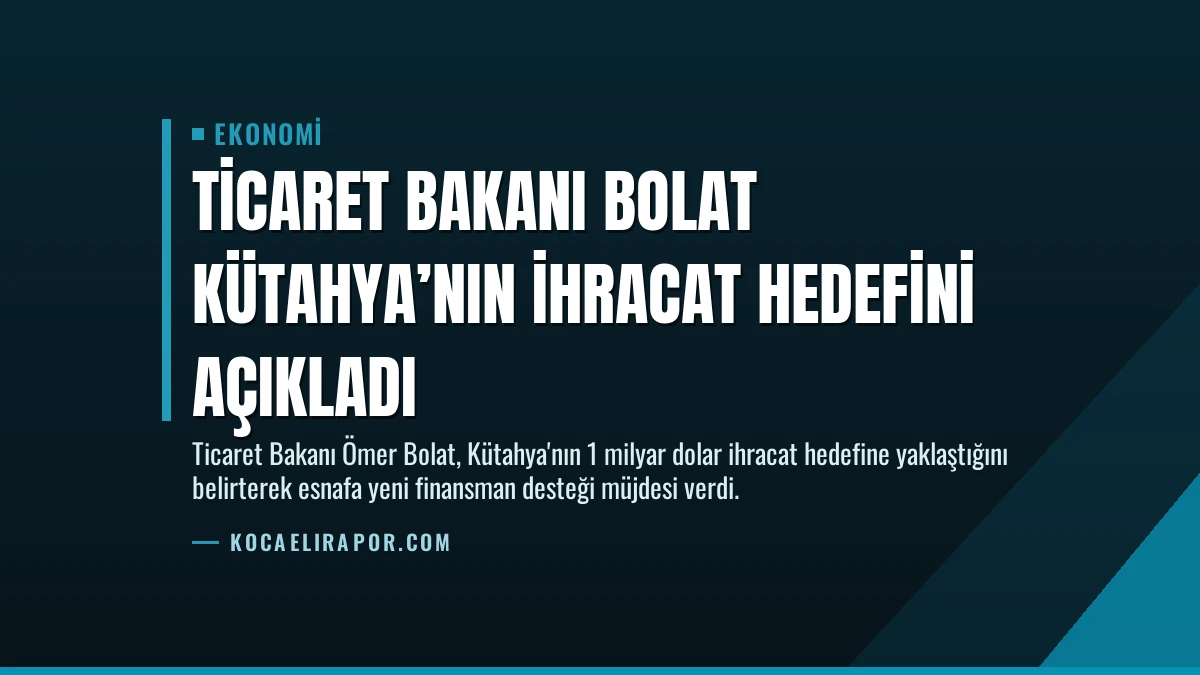 Ticaret Bakanı Bolat Kütahya’nın İhracat Hedefini Açıkladı