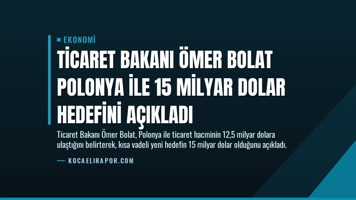 Ticaret Bakanı Ömer Bolat Polonya ile 15 Milyar Dolar Hedefini Açıkladı
