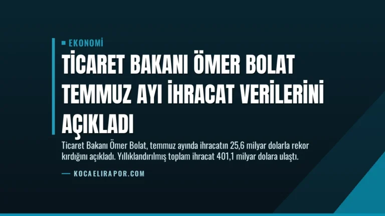 Ticaret Bakanı Ömer Bolat Temmuz ayı ihracat verilerini açıkladı